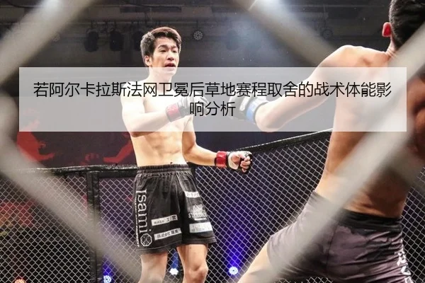 若阿尔卡拉斯法网卫冕后草地赛程取舍的战术体能影响分析